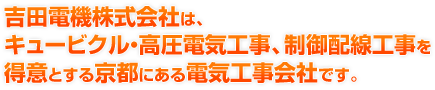 吉田電機株式会社は、キュービクル（高圧受変電設備）・高圧電気工事、制御配線工事を得意とする京都にある電気工事会社です。
